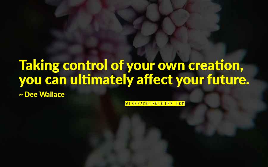 Only You Can Control Your Future Quotes By Dee Wallace: Taking control of your own creation, you can