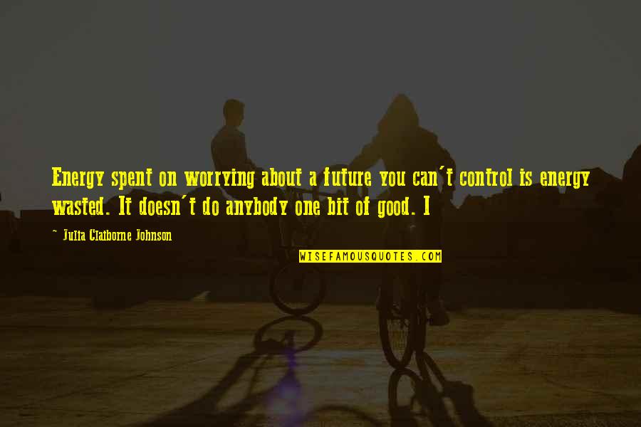 Only You Can Control Your Future Quotes By Julia Claiborne Johnson: Energy spent on worrying about a future you