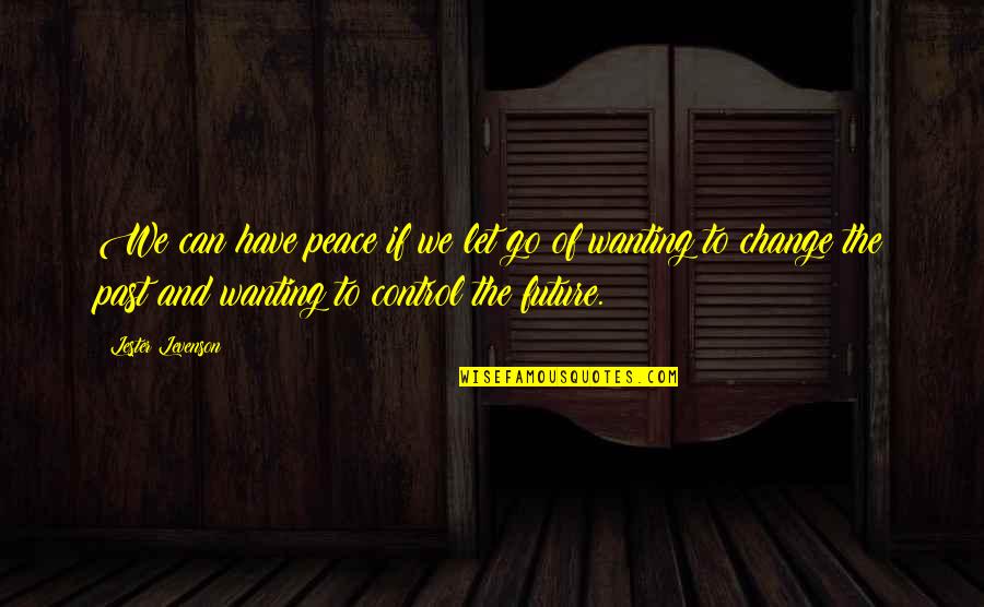 Only You Can Control Your Future Quotes By Lester Levenson: We can have peace if we let go