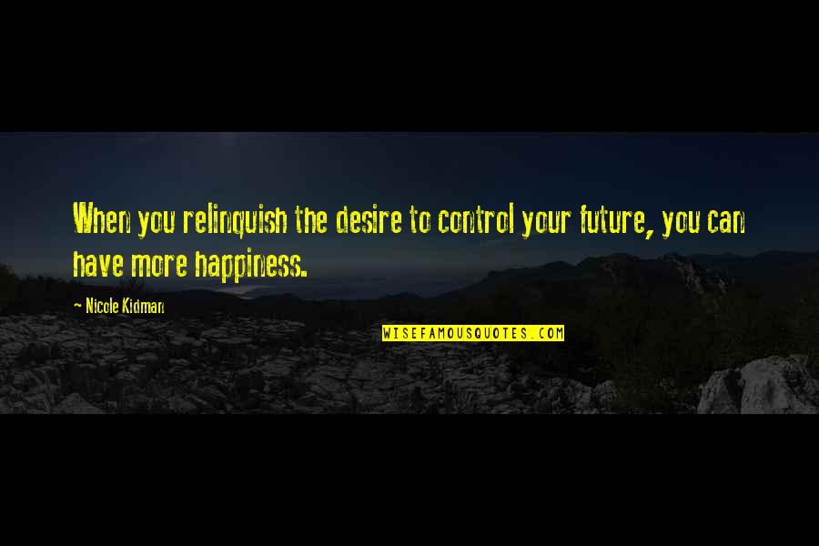 Only You Can Control Your Future Quotes By Nicole Kidman: When you relinquish the desire to control your