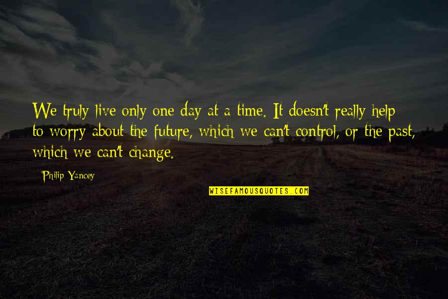 Only You Can Control Your Future Quotes By Philip Yancey: We truly live only one day at a