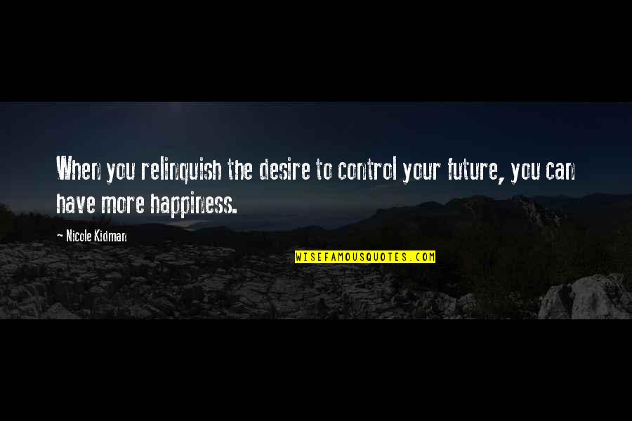 Only You Can Control Your Happiness Quotes By Nicole Kidman: When you relinquish the desire to control your