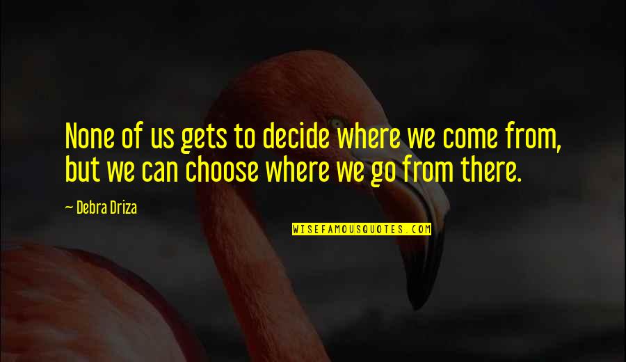 Only You Can Decide Quotes By Debra Driza: None of us gets to decide where we
