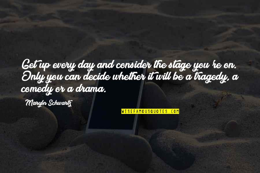 Only You Can Decide Quotes By Maryln Schwartz: Get up every day and consider the stage