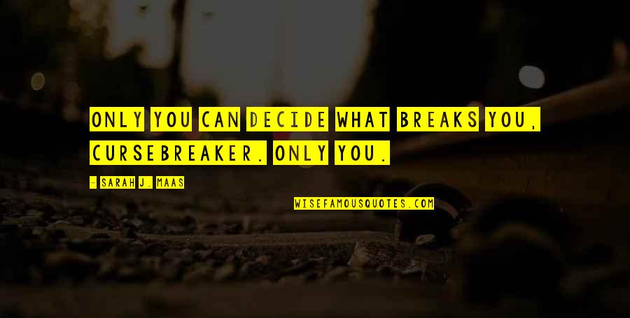 Only You Can Decide Quotes By Sarah J. Maas: Only you can decide what breaks you, Cursebreaker.