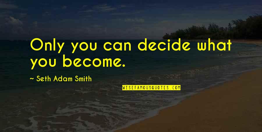 Only You Can Decide Quotes By Seth Adam Smith: Only you can decide what you become.