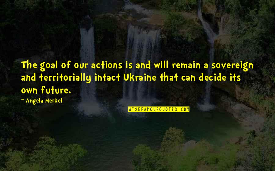 Only You Can Decide Your Future Quotes By Angela Merkel: The goal of our actions is and will