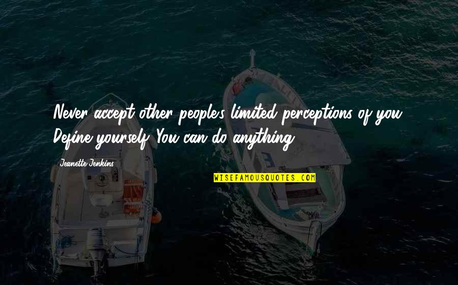 Only You Can Define Yourself Quotes By Jeanette Jenkins: Never accept other people's limited perceptions of you.