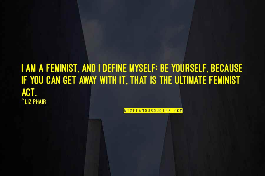 Only You Can Define Yourself Quotes By Liz Phair: I am a feminist, and I define myself: