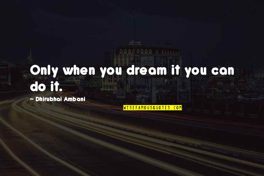 Only You Can Do It Quotes By Dhirubhai Ambani: Only when you dream it you can do