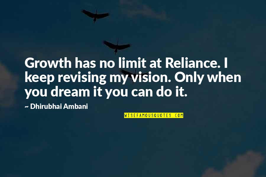 Only You Can Do It Quotes By Dhirubhai Ambani: Growth has no limit at Reliance. I keep