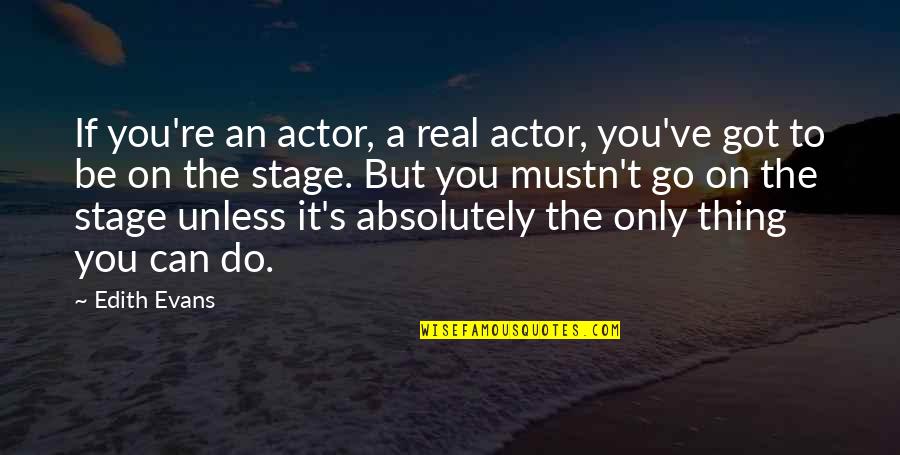 Only You Can Do It Quotes By Edith Evans: If you're an actor, a real actor, you've