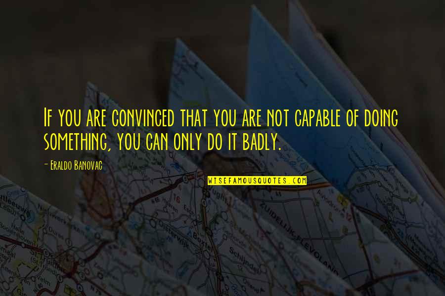 Only You Can Do It Quotes By Eraldo Banovac: If you are convinced that you are not