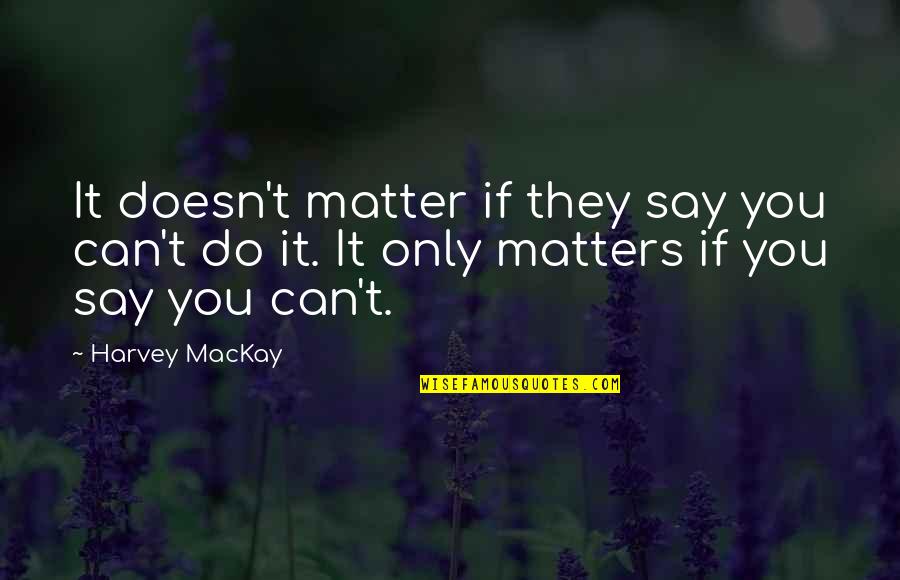 Only You Can Do It Quotes By Harvey MacKay: It doesn't matter if they say you can't