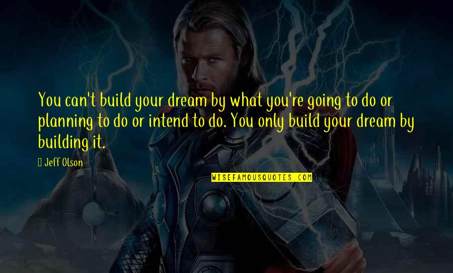 Only You Can Do It Quotes By Jeff Olson: You can't build your dream by what you're