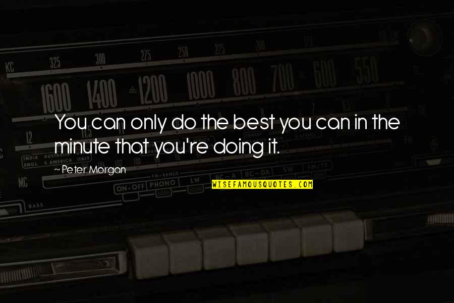 Only You Can Do It Quotes By Peter Morgan: You can only do the best you can