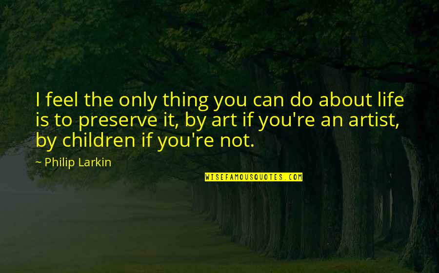 Only You Can Do It Quotes By Philip Larkin: I feel the only thing you can do