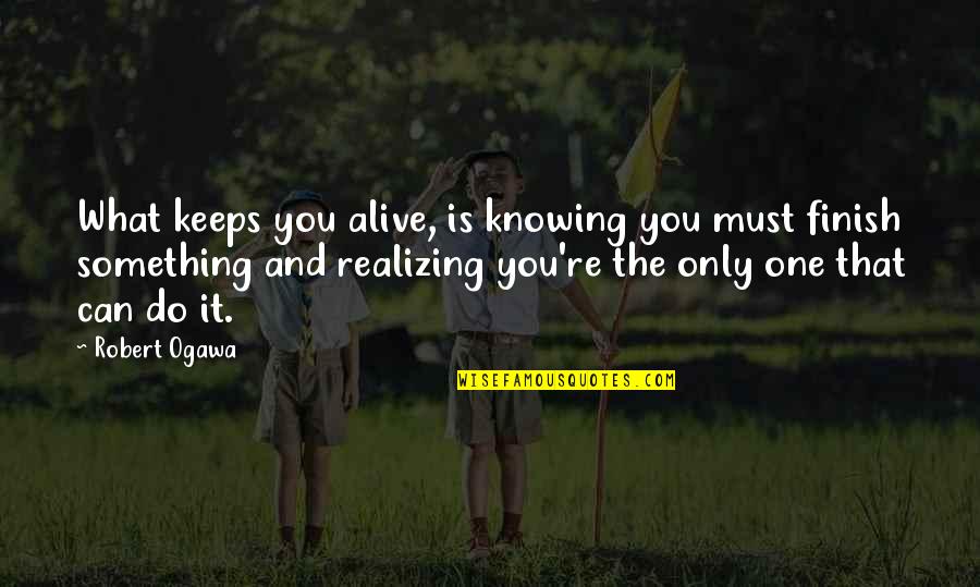 Only You Can Do It Quotes By Robert Ogawa: What keeps you alive, is knowing you must