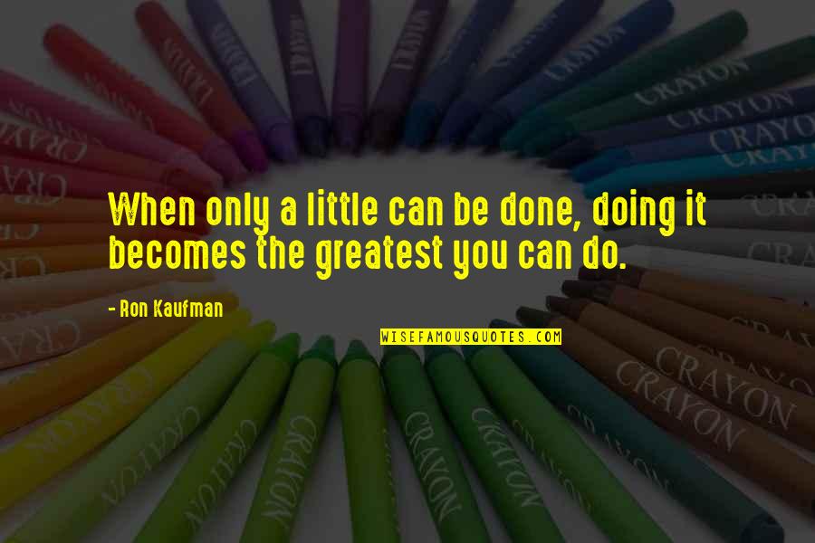 Only You Can Do It Quotes By Ron Kaufman: When only a little can be done, doing