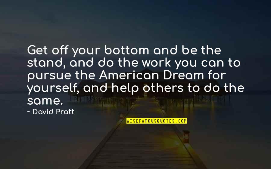 Only You Can Help Yourself Quotes By David Pratt: Get off your bottom and be the stand,