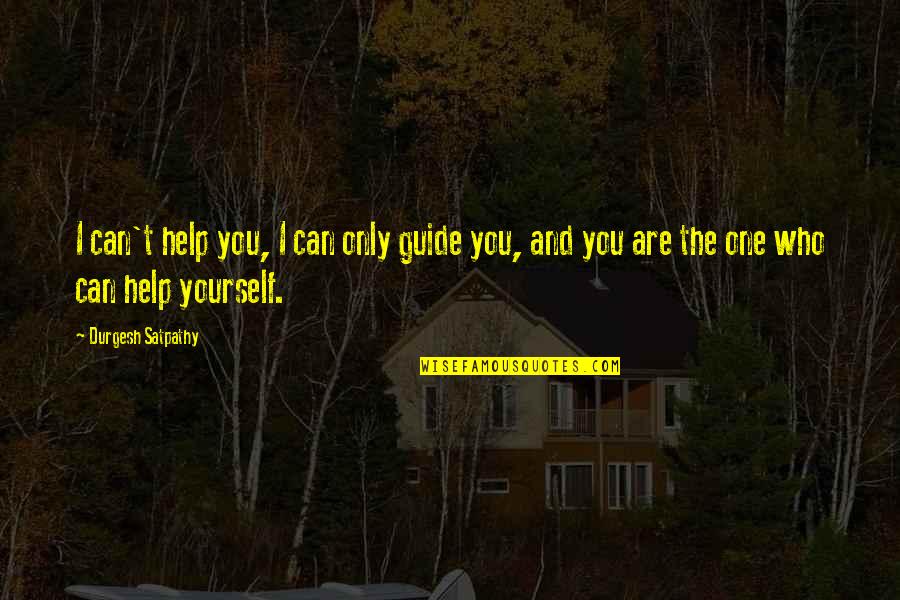 Only You Can Help Yourself Quotes By Durgesh Satpathy: I can't help you, I can only guide