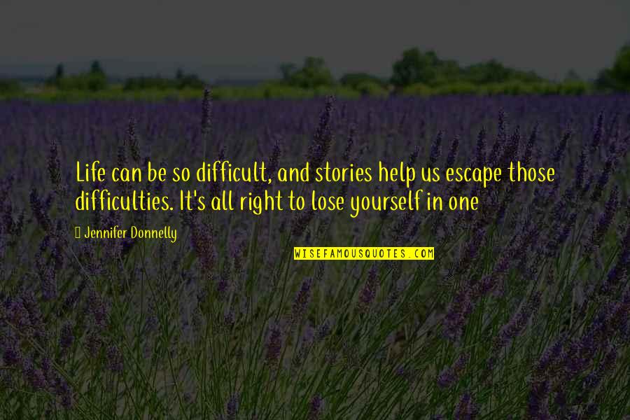 Only You Can Help Yourself Quotes By Jennifer Donnelly: Life can be so difficult, and stories help