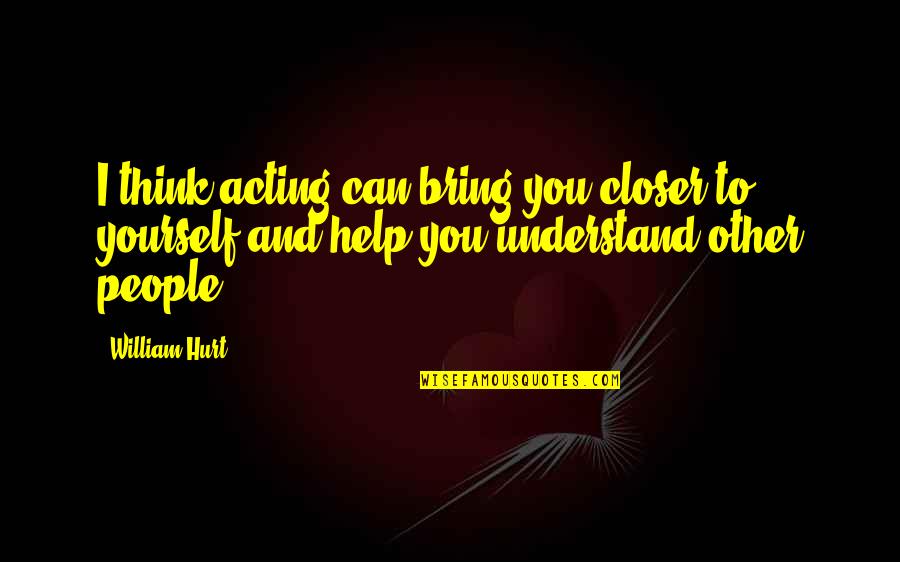 Only You Can Help Yourself Quotes By William Hurt: I think acting can bring you closer to