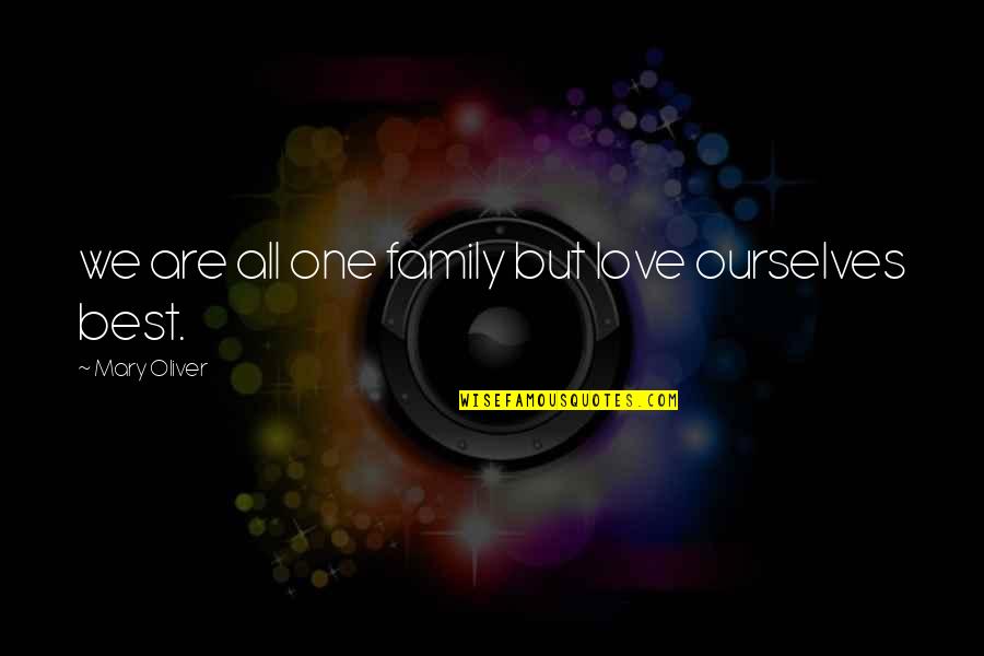Only You Can Judge Yourself Quotes By Mary Oliver: we are all one family but love ourselves