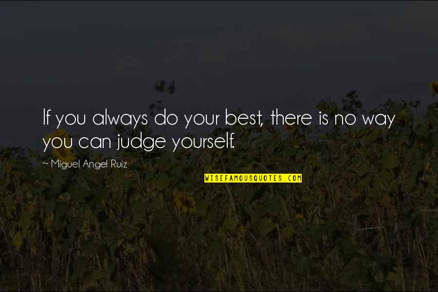 Only You Can Judge Yourself Quotes By Miguel Angel Ruiz: If you always do your best, there is