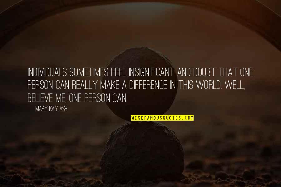 Only You Can Make A Difference Quotes By Mary Kay Ash: Individuals sometimes feel insignificant and doubt that one