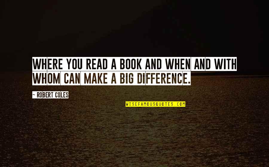 Only You Can Make A Difference Quotes By Robert Coles: Where you read a book and when and