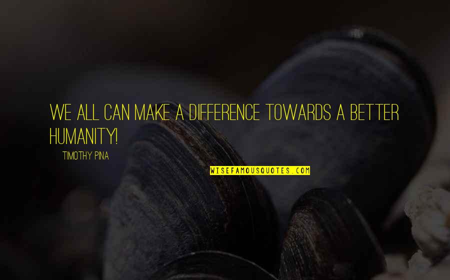 Only You Can Make A Difference Quotes By Timothy Pina: WE All Can Make A Difference Towards A