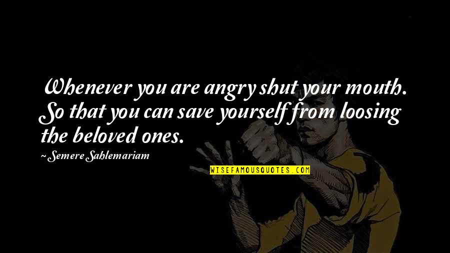 Only You Can Save Yourself Quotes By Semere Sahlemariam: Whenever you are angry shut your mouth. So