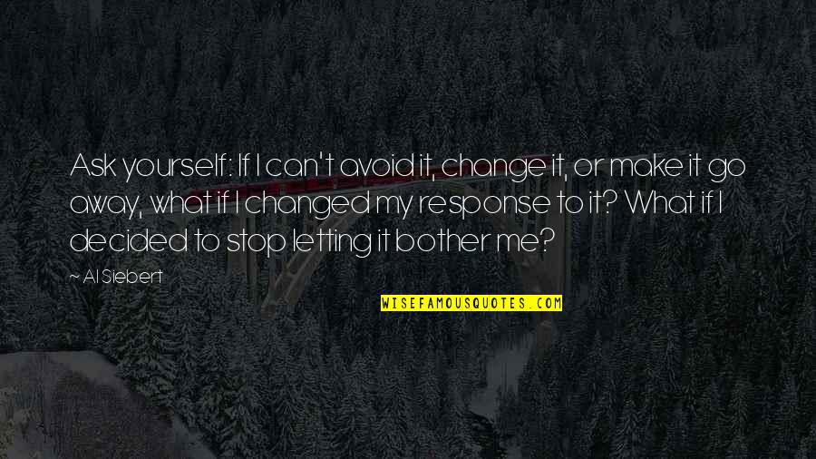 Only You Can Stop Yourself Quotes By Al Siebert: Ask yourself: If I can't avoid it, change