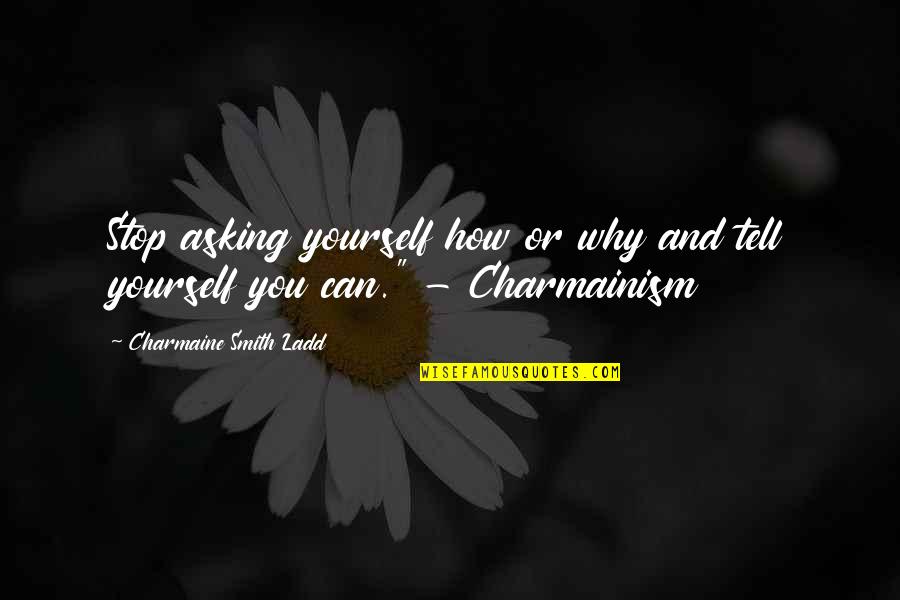 Only You Can Stop Yourself Quotes By Charmaine Smith Ladd: Stop asking yourself how or why and tell