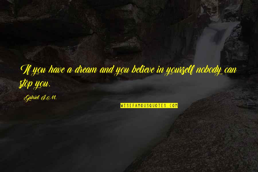 Only You Can Stop Yourself Quotes By Gabriel J.M.: If you have a dream and you believe