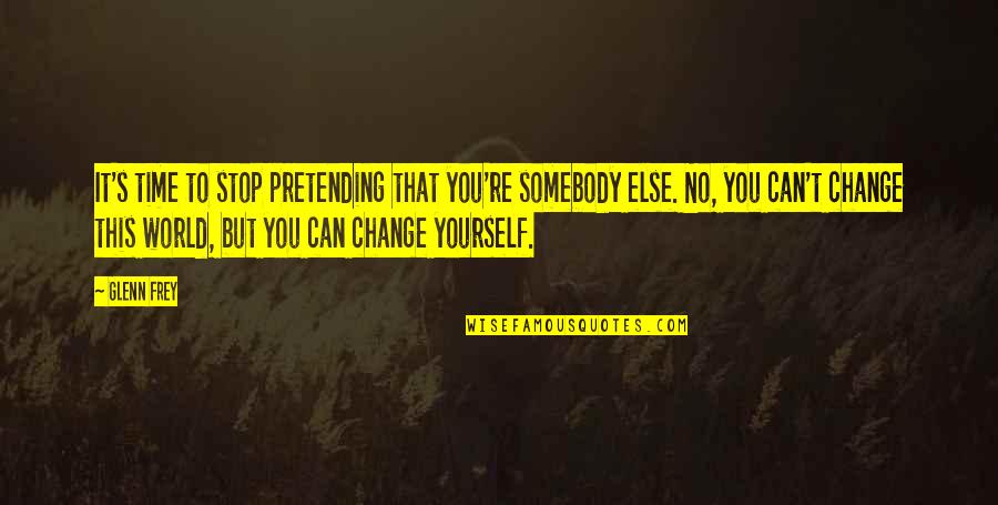 Only You Can Stop Yourself Quotes By Glenn Frey: It's time to stop pretending that you're somebody