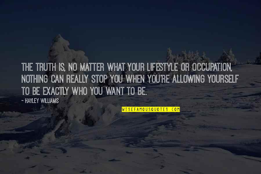 Only You Can Stop Yourself Quotes By Hayley Williams: The truth is, no matter what your lifestyle