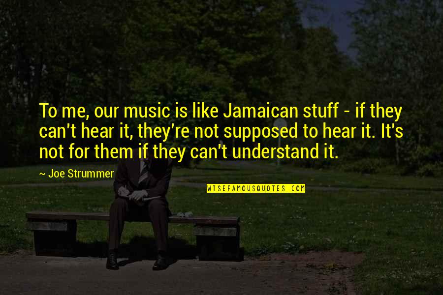 Only You Can Understand Me Quotes By Joe Strummer: To me, our music is like Jamaican stuff