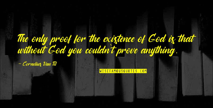 Only You God Quotes By Cornelius Van Til: The only proof for the existence of God