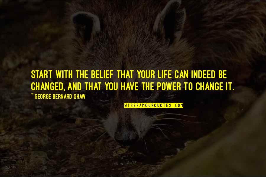 Only You Have The Power To Change Your Life Quotes By George Bernard Shaw: Start with the belief that your life can