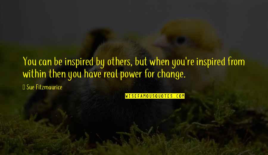 Only You Have The Power To Change Your Life Quotes By Sue Fitzmaurice: You can be inspired by others, but when