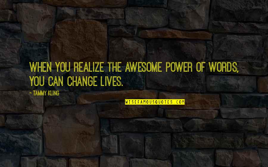 Only You Have The Power To Change Your Life Quotes By Tammy Kling: When you realize the awesome power of words,