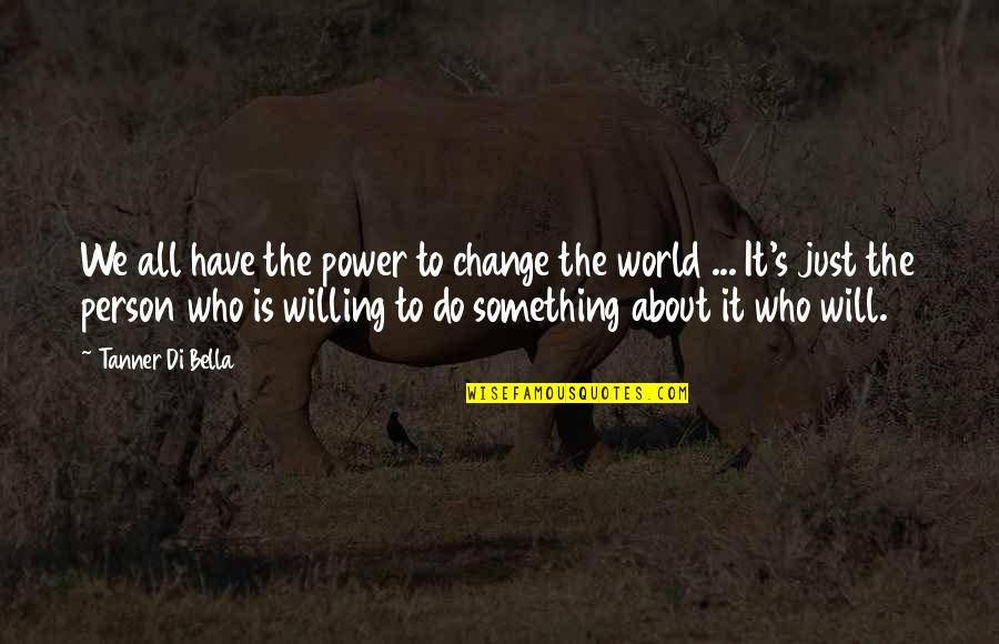 Only You Have The Power To Change Your Life Quotes By Tanner Di Bella: We all have the power to change the