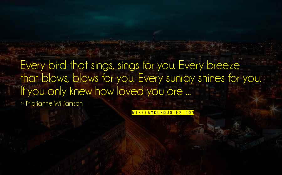 Only You Knew Quotes By Marianne Williamson: Every bird that sings, sings for you. Every