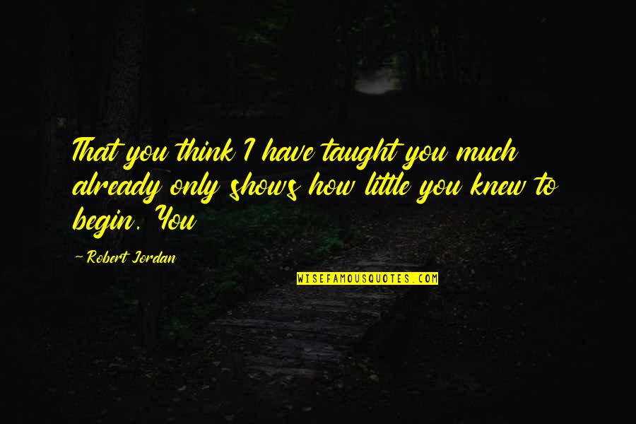 Only You Knew Quotes By Robert Jordan: That you think I have taught you much