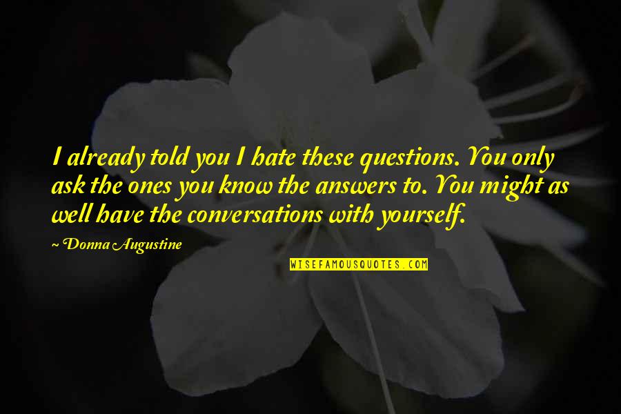 Only You Know Yourself Quotes By Donna Augustine: I already told you I hate these questions.