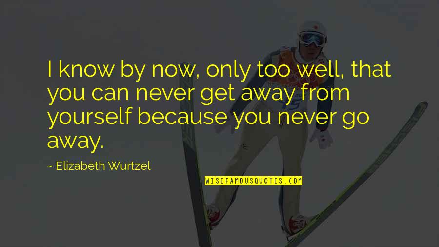 Only You Know Yourself Quotes By Elizabeth Wurtzel: I know by now, only too well, that