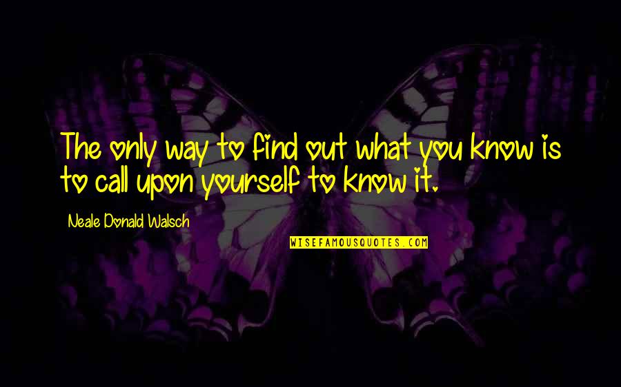 Only You Know Yourself Quotes By Neale Donald Walsch: The only way to find out what you