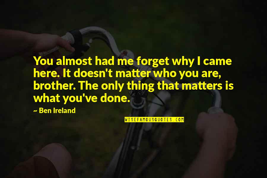 Only You Matter Quotes By Ben Ireland: You almost had me forget why I came Only You Matter Quotes By Ben Ireland: You almost had me forget why I came